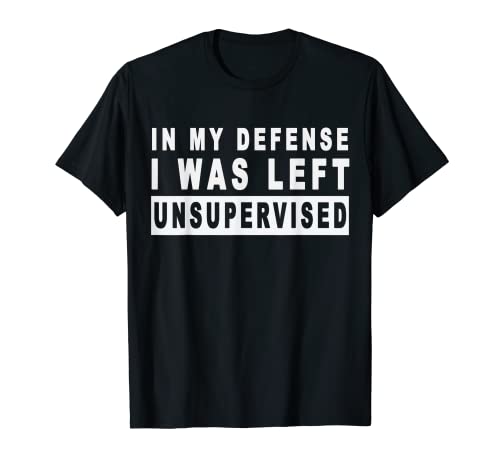 Funny In my defense i was left unsupervised T-Shirt