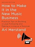 How To Make It in the New Music Business: Practical Tips on Building a Loyal Following and Making a Living as a Musician (Second Edition)