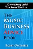 The Music Business Advice Book: 150 Immediately Useful Tips From The Pros