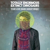 Totally Enormous Extinct Dinosaurs - Your Love (Mark Knight Remix)