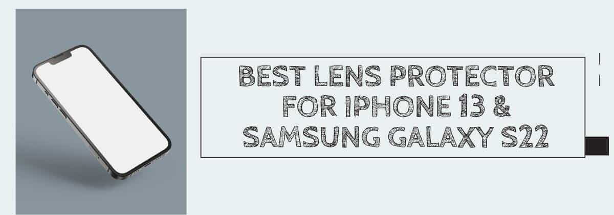 Best Lens Protector for iPhone 13 & Samsung Galaxy S22