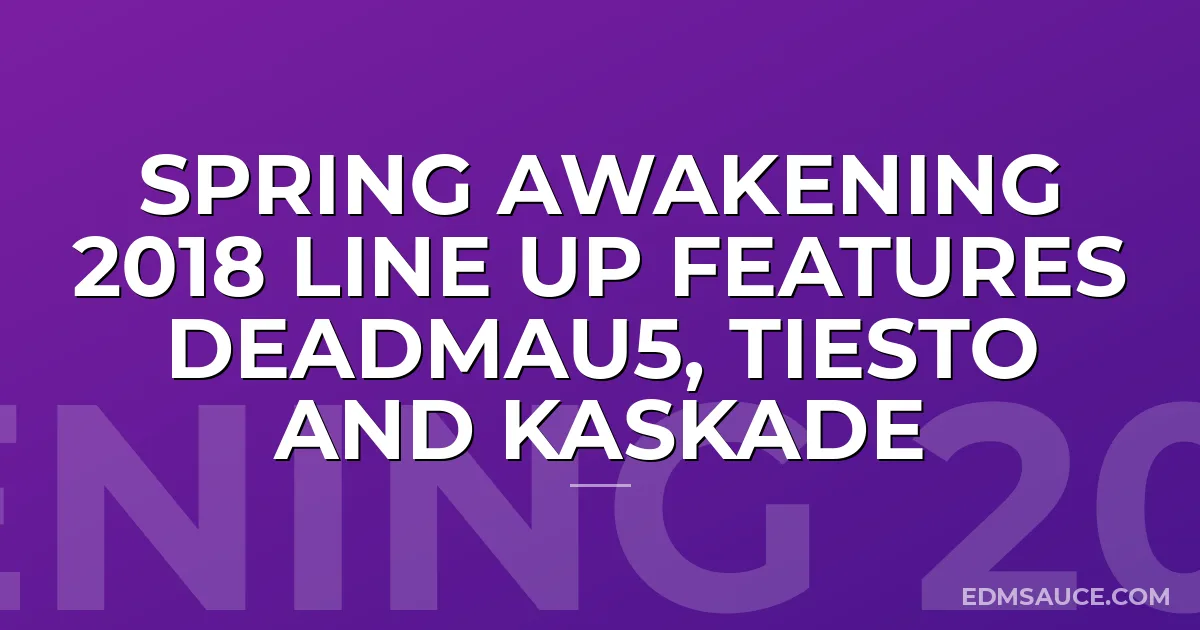 Spring Awakening 2018 Line Up Features Deadmau5, Tiesto and Kaskade