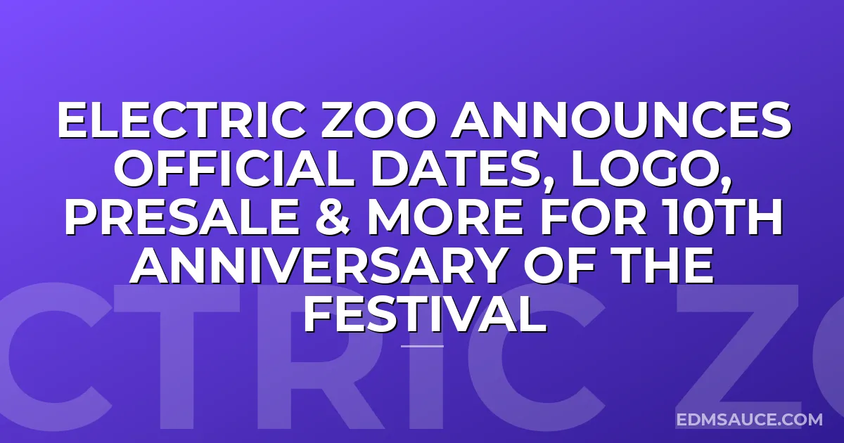 Electric Zoo Announces Official Dates, Logo, Presale & More For 10th Anniversary Of The Festival