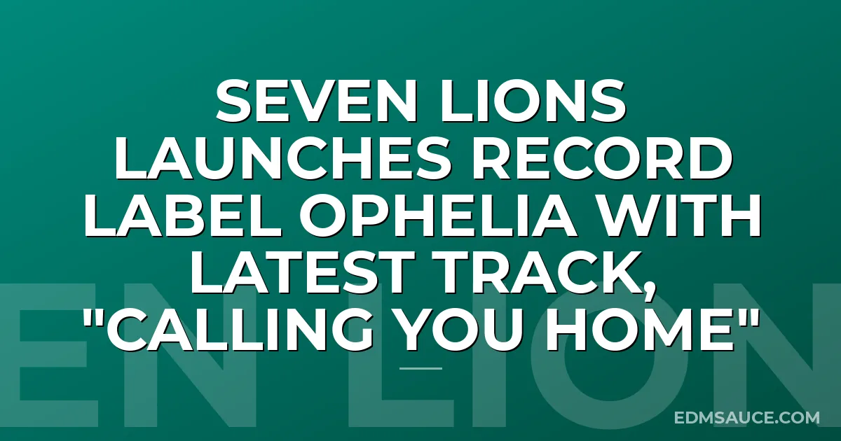 Seven Lions Launches Record Label Ophelia with Latest Track, "Calling You Home"