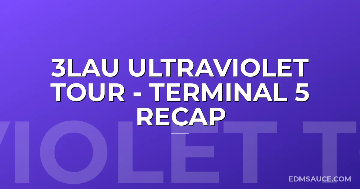3LAU Ultraviolet Tour - Terminal 5 Recap