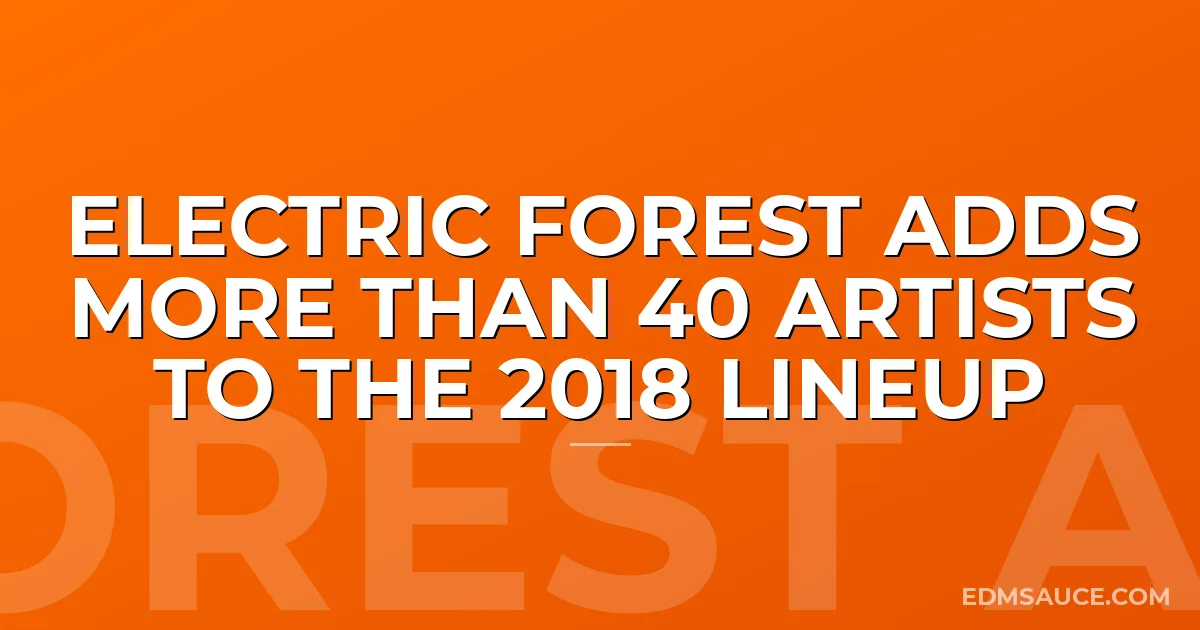 Electric Forest Adds More Than 40 Artists To The 2018 Lineup