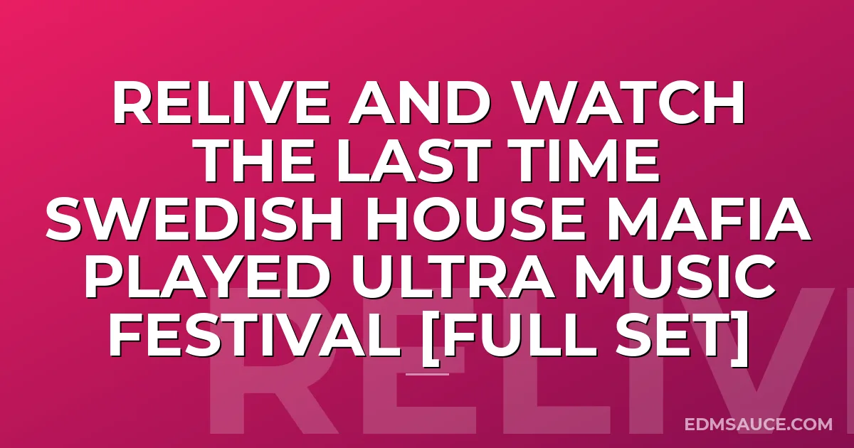 Relive And Watch The Last Time Swedish House Mafia Played Ultra Music Festival [FULL SET]