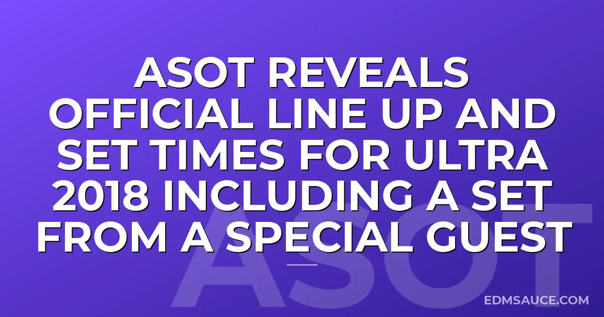 ASOT Reveals Official Line Up And Set Times For Ultra 2018 Including A Set From A Special Guest