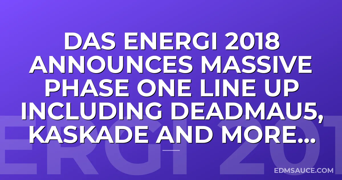 Das Energi 2018 Announces Massive Phase One Line Up Including Deadmau5, Kaskade and More...
