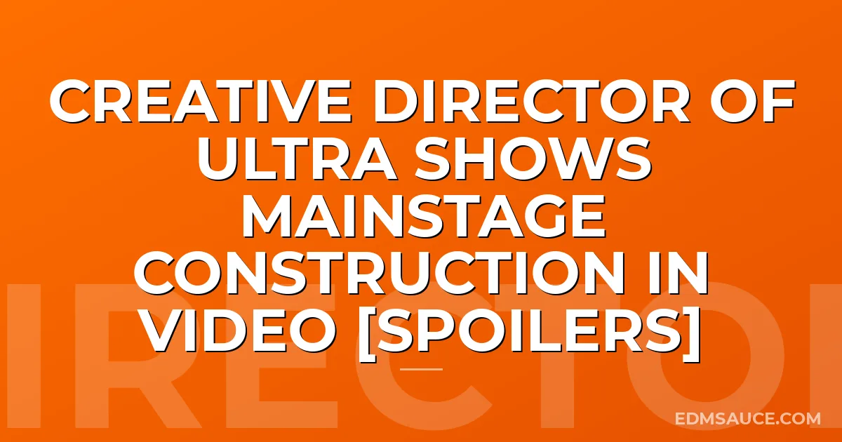 Creative Director Of Ultra Shows Mainstage Construction In Video [SPOILERS]
