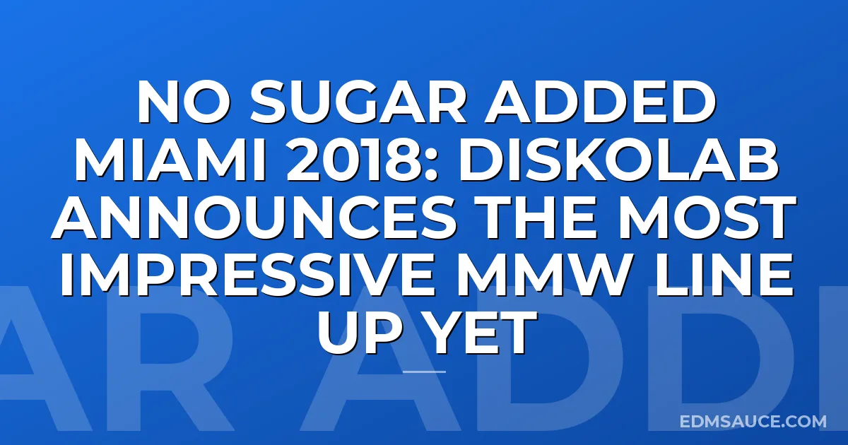 No Sugar Added Miami 2018: DiskoLab Announces The Most Impressive MMW Line Up Yet