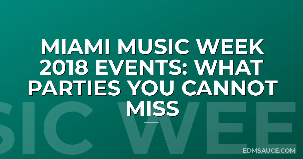 Miami Music Week 2018 Events: What Parties You Cannot Miss
