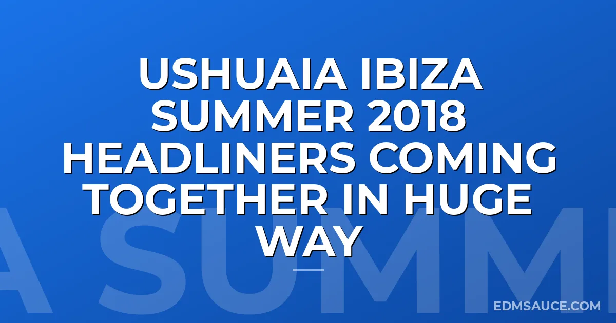 Ushuaia Ibiza Summer 2018 Headliners Coming Together in Huge Way