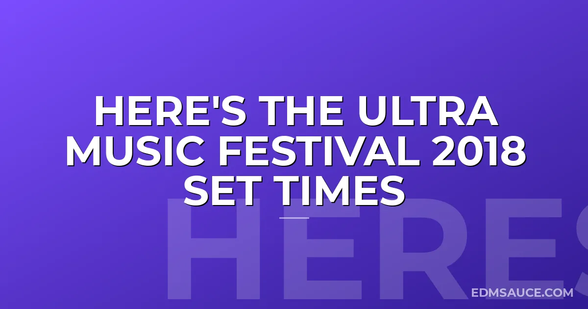 Here's The Ultra Music Festival 2018 Set Times