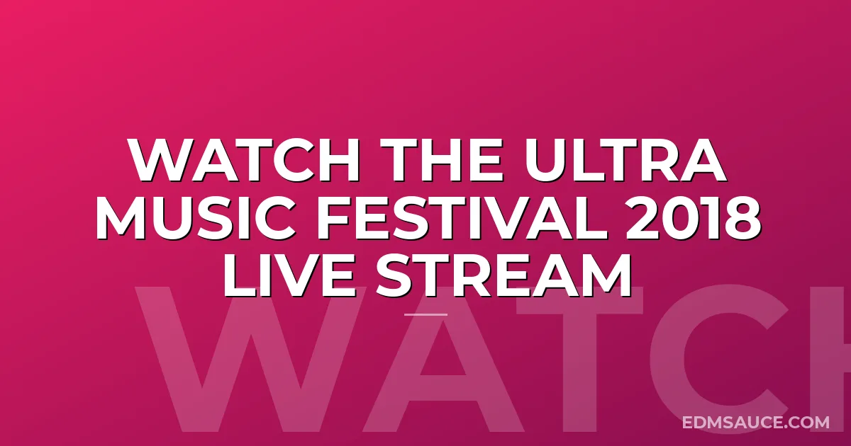 Watch The Ultra Music Festival 2018 Live Stream