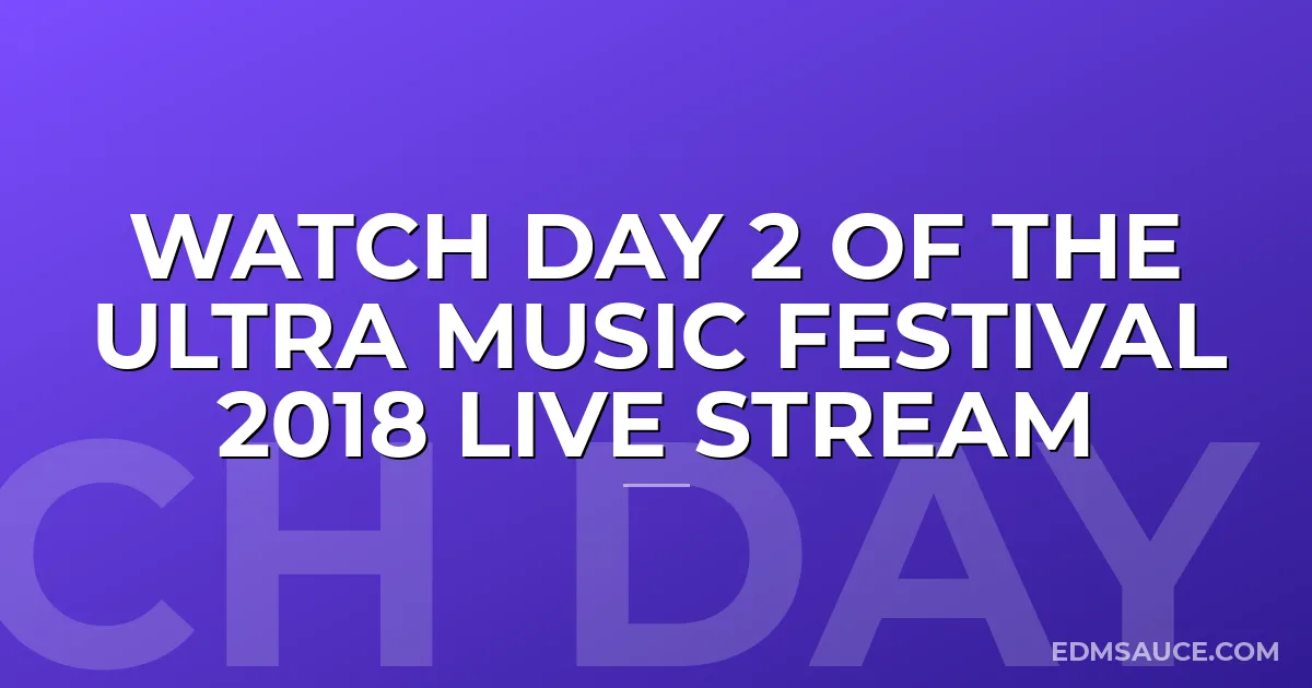Watch Day 2 of The Ultra Music Festival 2018 Live Stream