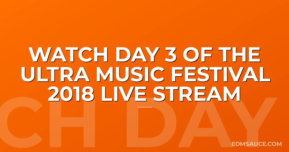 Watch Day 3 of The Ultra Music Festival 2018 Live Stream