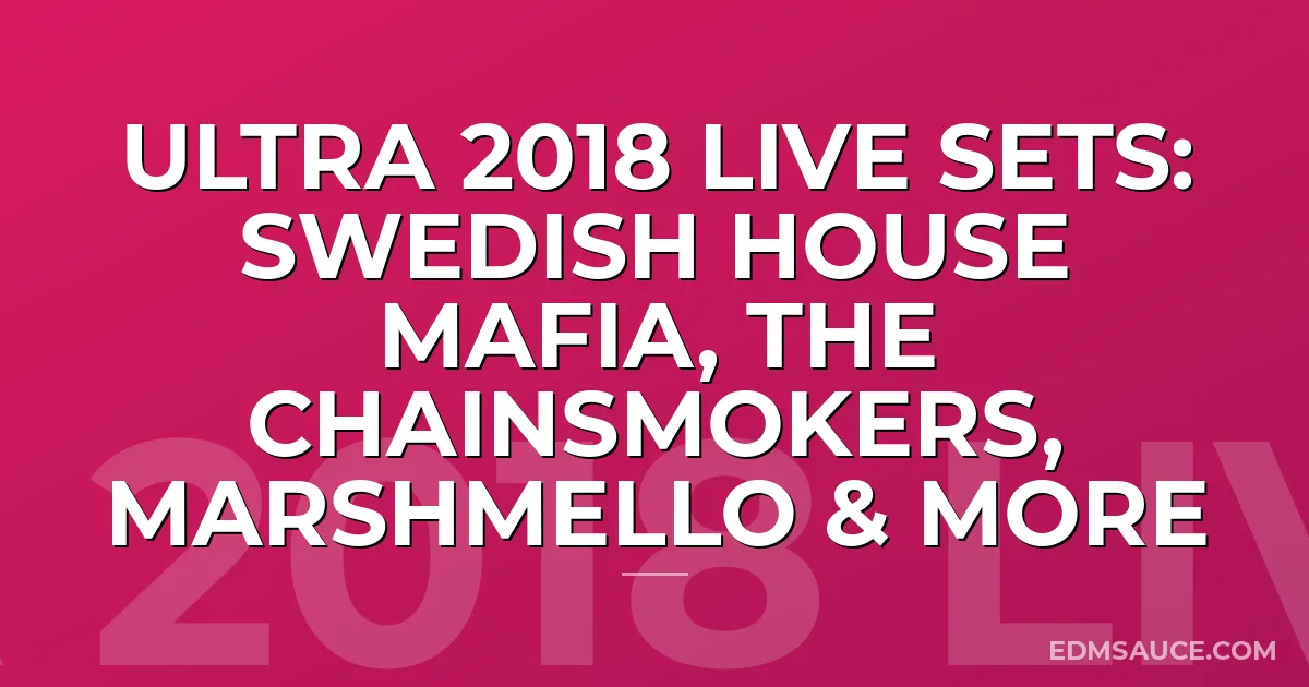 Ultra 2018 Live Sets: Swedish House Mafia, The Chainsmokers, Marshmello & More