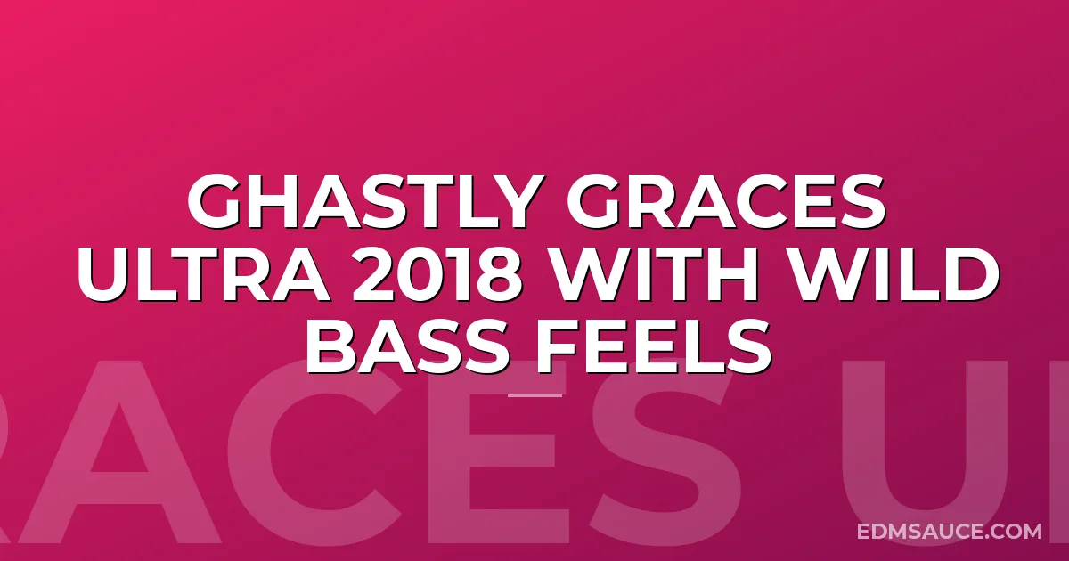 Ghastly Graces Ultra 2018 With Wild Bass Feels