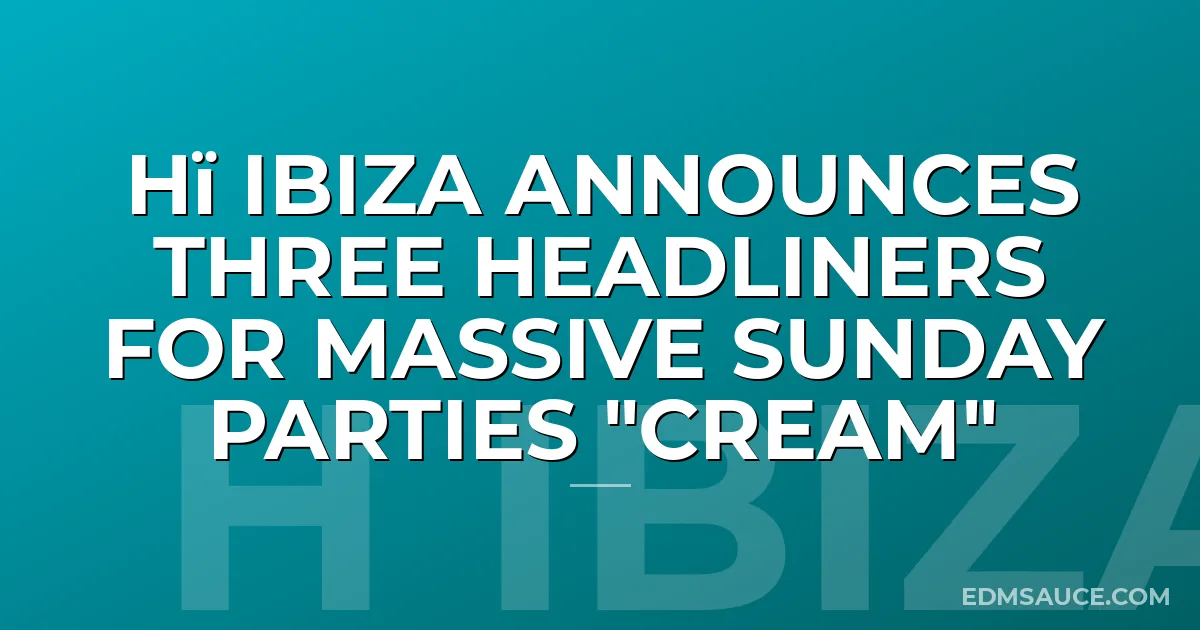 Hï Ibiza Announces Three Headliners for Massive Sunday Parties "CREAM"