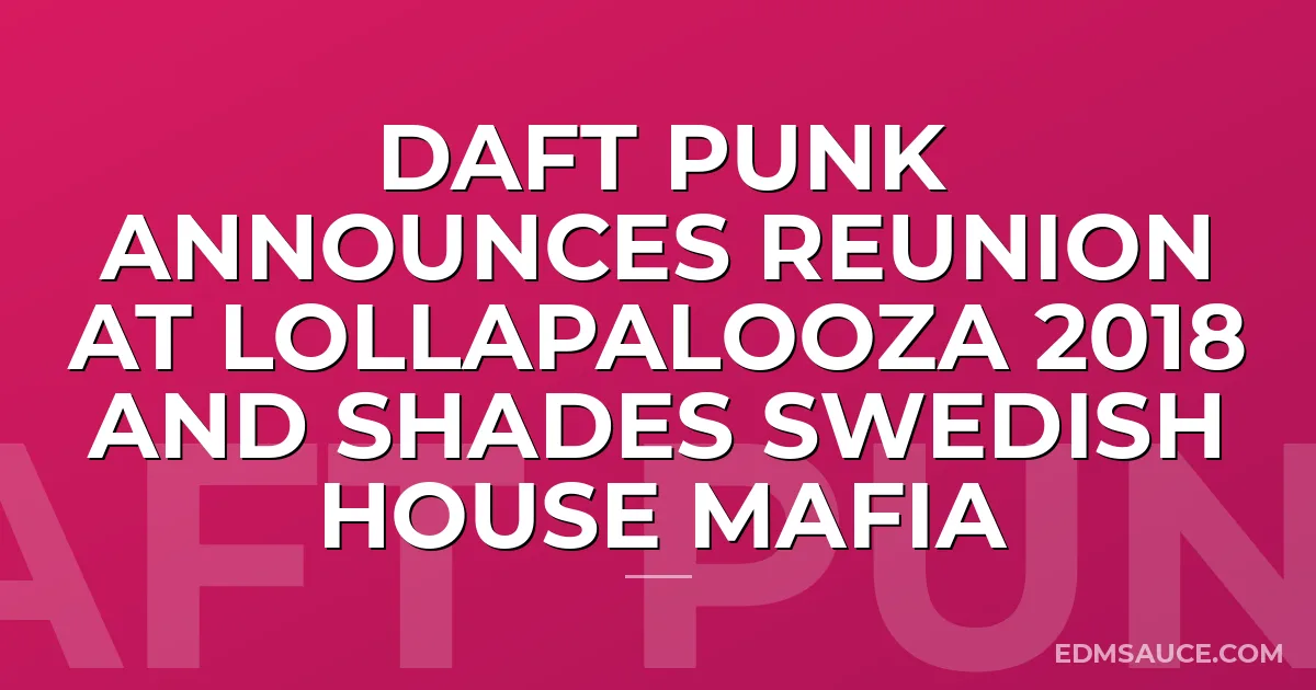 Daft Punk Announces Reunion At Lollapalooza 2018 And Shades Swedish House Mafia