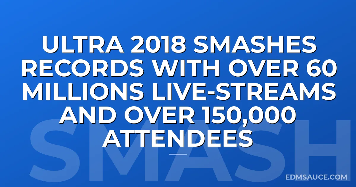 Ultra 2018 Smashes Records With Over 60 Millions Live-streams and Over 150,000 Attendees