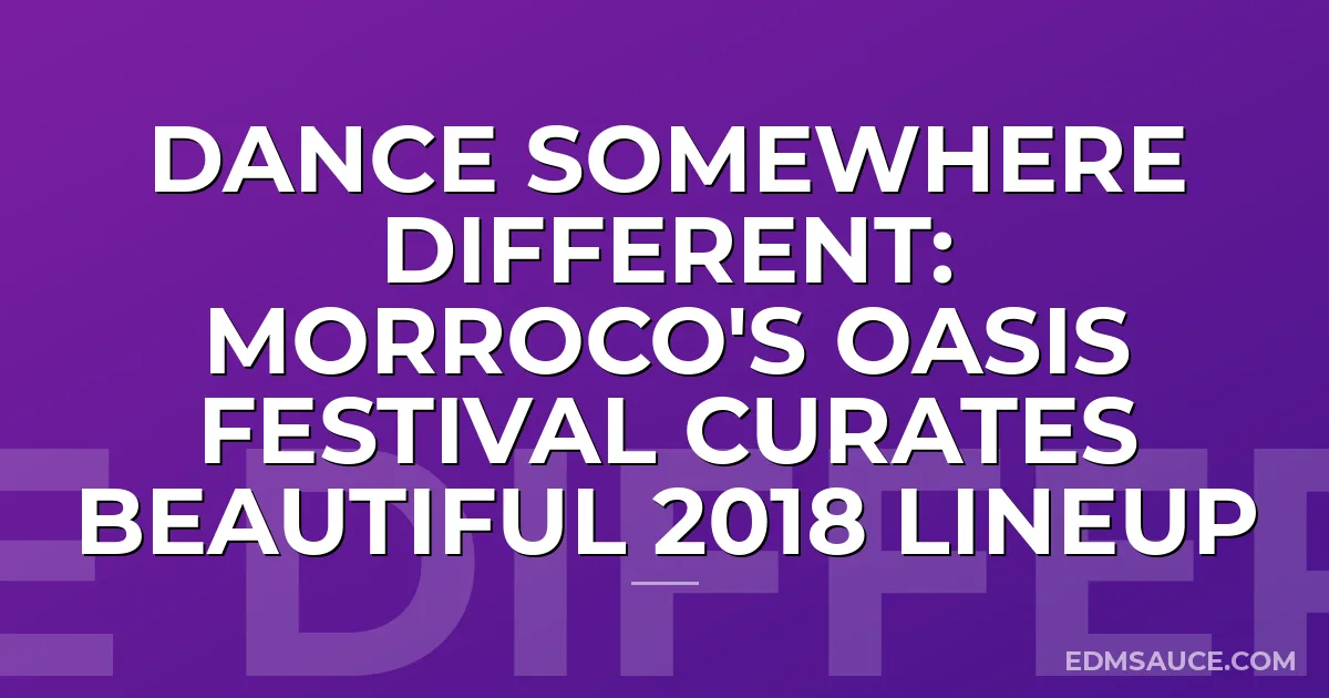 Dance Somewhere Different: Morroco's Oasis Festival Curates Beautiful 2018 Lineup