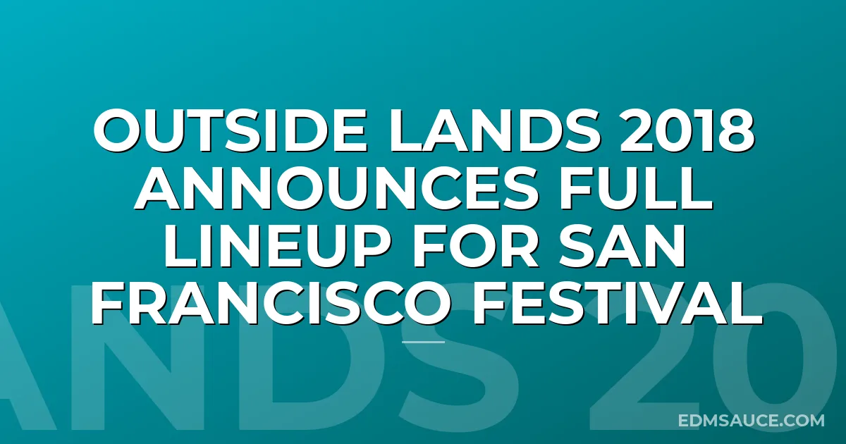 Outside Lands 2018 Announces Full Lineup For San Francisco Festival