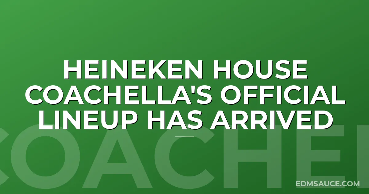 Heineken House Coachella's Official Lineup Has Arrived