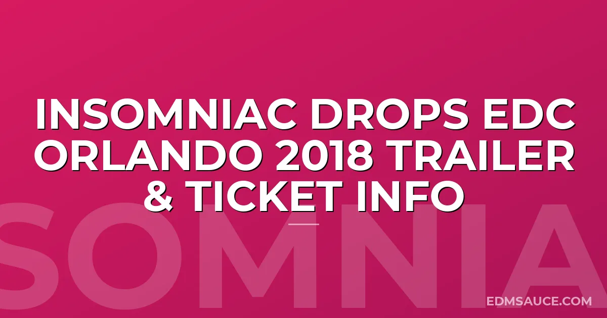 Insomniac Drops EDC Orlando 2018 Trailer & Ticket Info