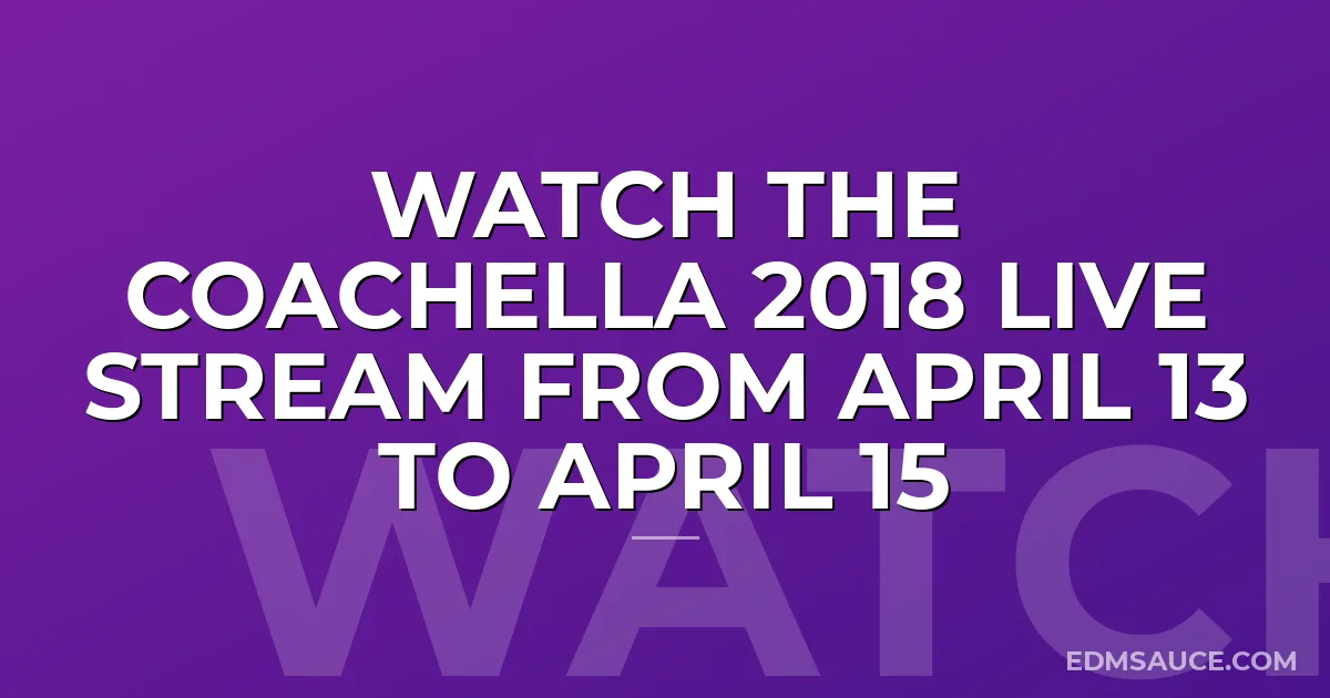 Watch The Coachella 2018 Live Stream From April 13 to April 15