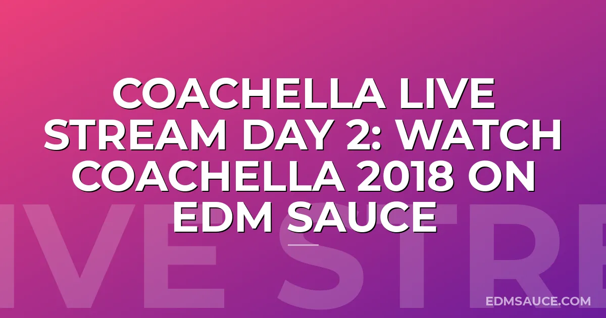 Coachella Live Stream Day 2: Watch Coachella 2018 on EDM Sauce
