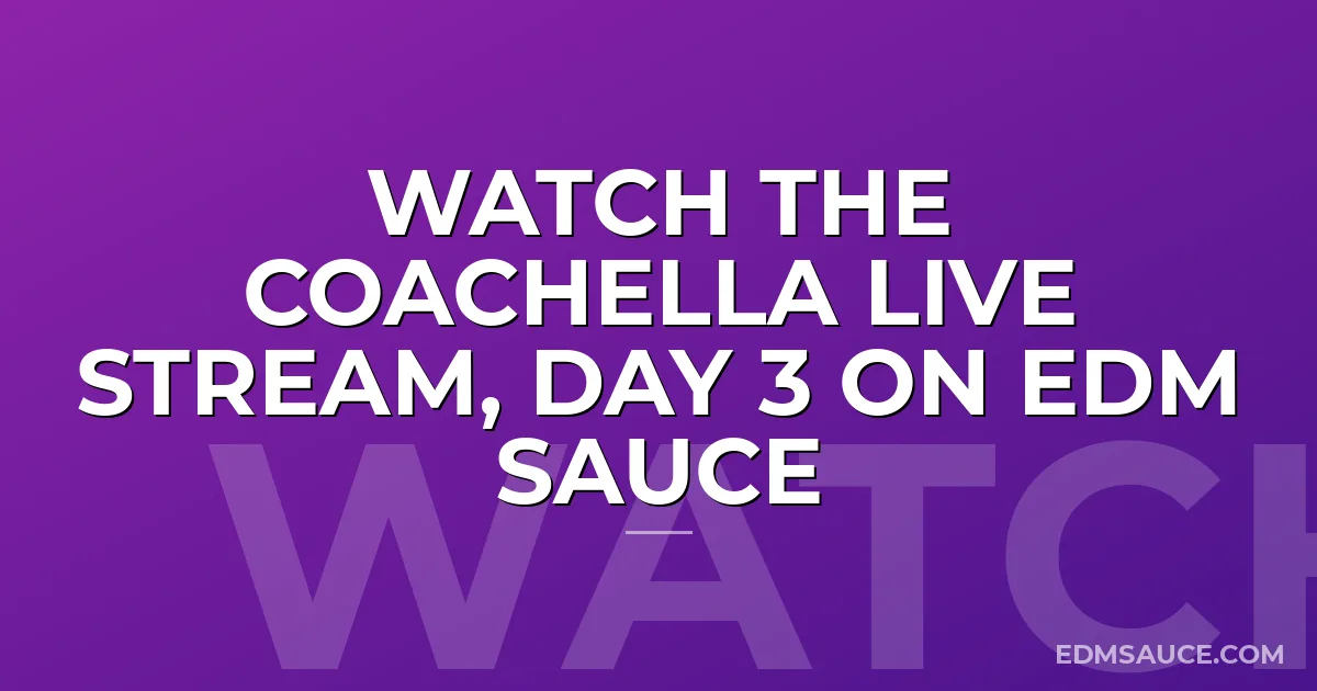 Watch The Coachella Live Stream, Day 3 on EDM Sauce