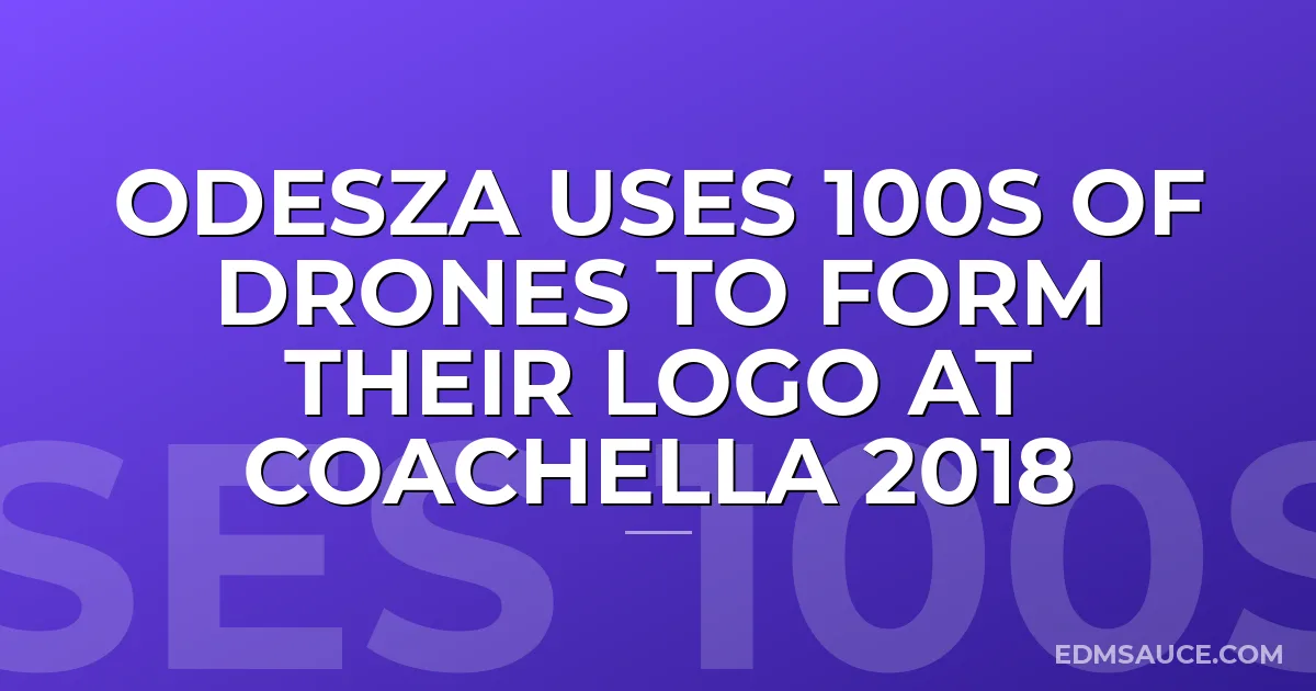 ODESZA Uses 100s Of Drones To Form Their Logo at Coachella 2018