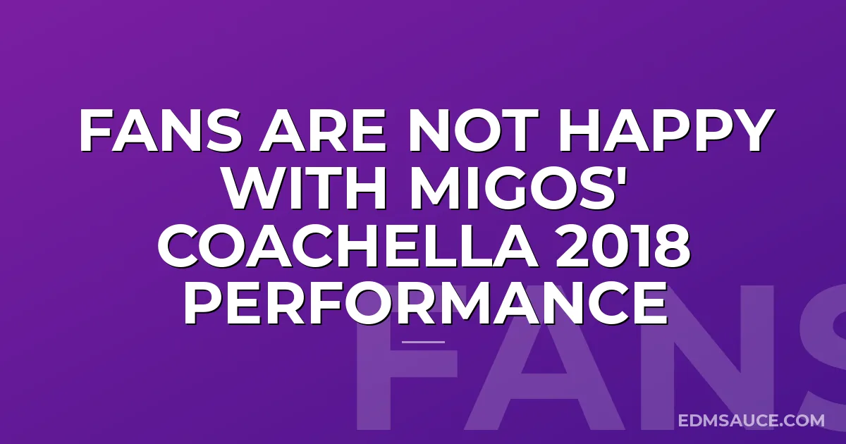 Fans Are Not Happy With Migos' Coachella 2018 Performance