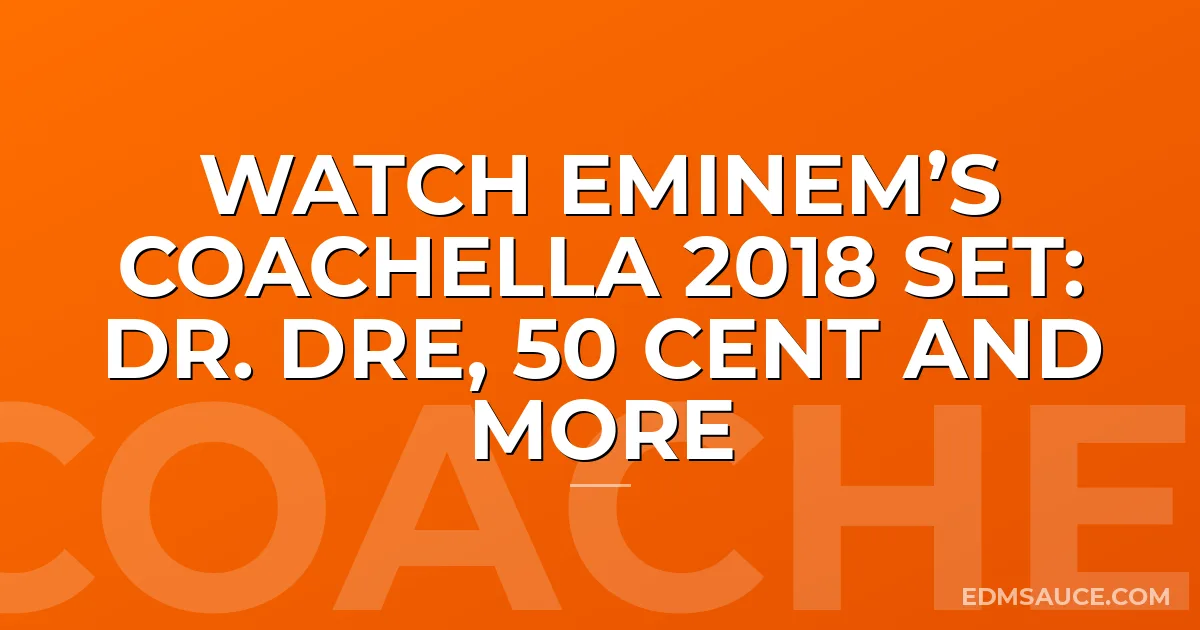 Watch Eminem’s Coachella 2018 Set: Dr. Dre, 50 Cent and More