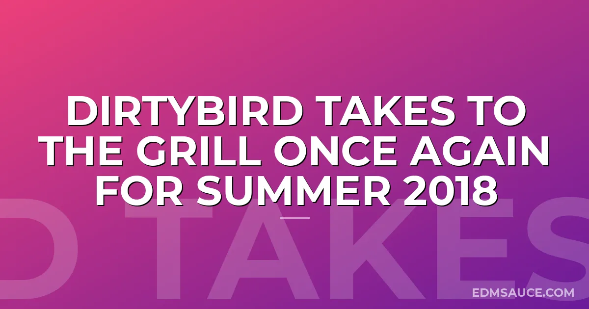 Dirtybird Takes to the Grill Once Again for Summer 2018
