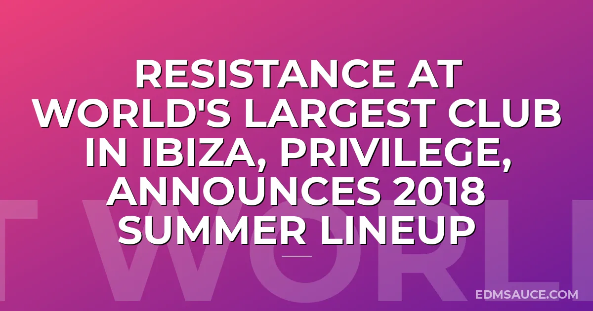 RESISTANCE At World's Largest Club in Ibiza, PRIVILEGE, Announces 2018 Summer Lineup