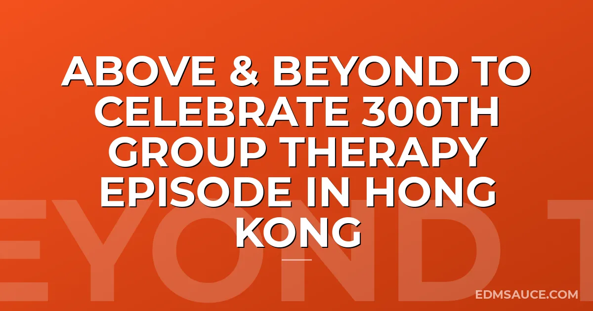 Above & Beyond To Celebrate 300th Group Therapy Episode in Hong Kong