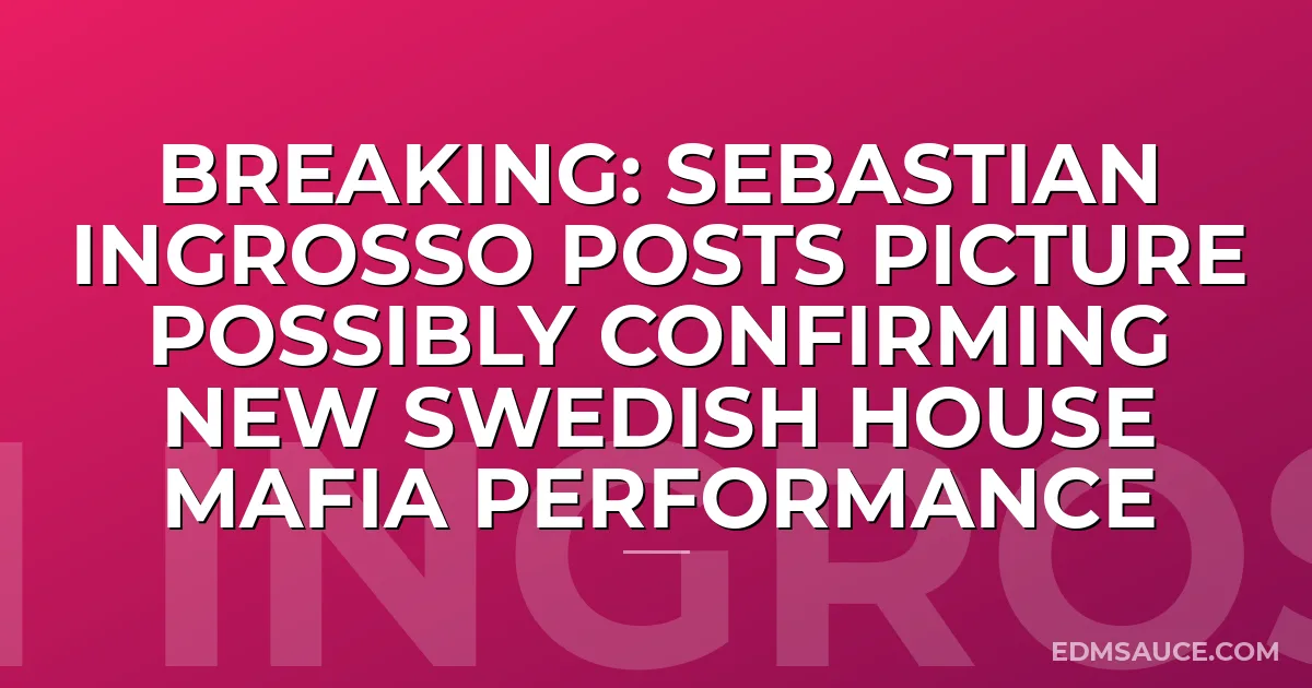BREAKING: Sebastian Ingrosso Posts Picture Possibly Confirming New Swedish House Mafia Performance