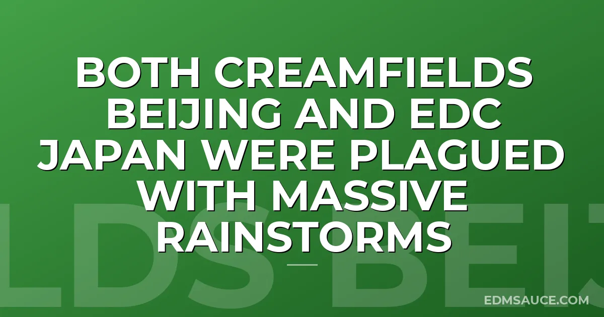 Both Creamfields Beijing And EDC Japan Were Plagued With Massive Rainstorms