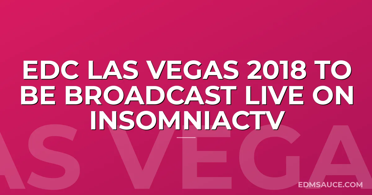 EDC Las Vegas 2018 to be Broadcast Live on InsomniacTV