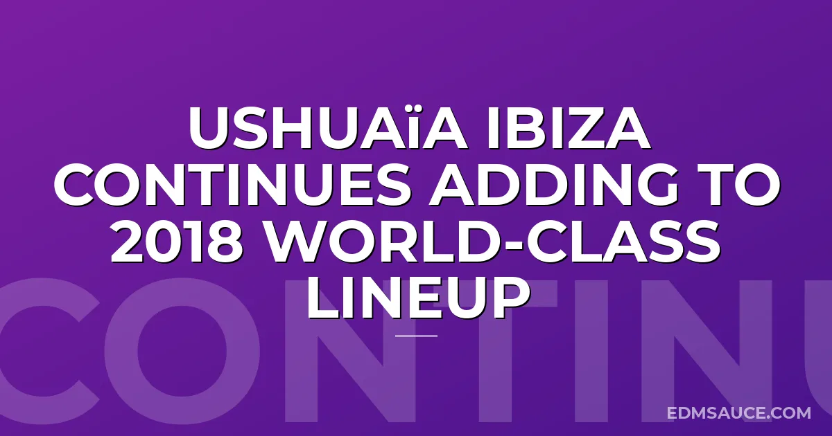 Ushuaïa Ibiza Continues Adding to 2018 World-Class Lineup
