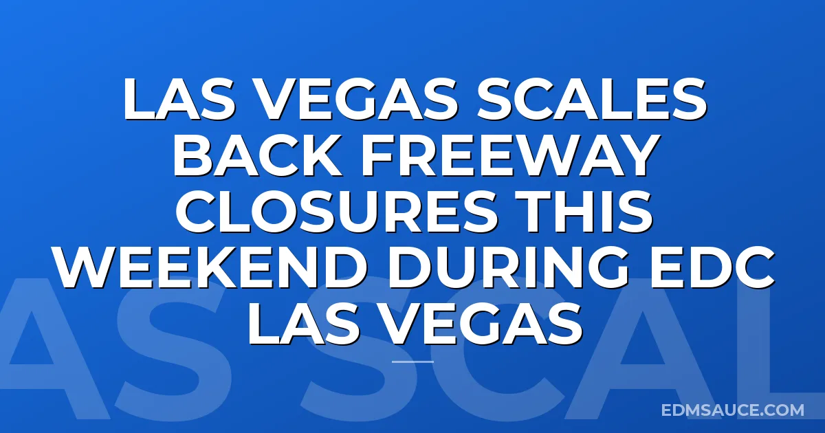 Las Vegas Scales Back Freeway Closures This Weekend During EDC Las Vegas
