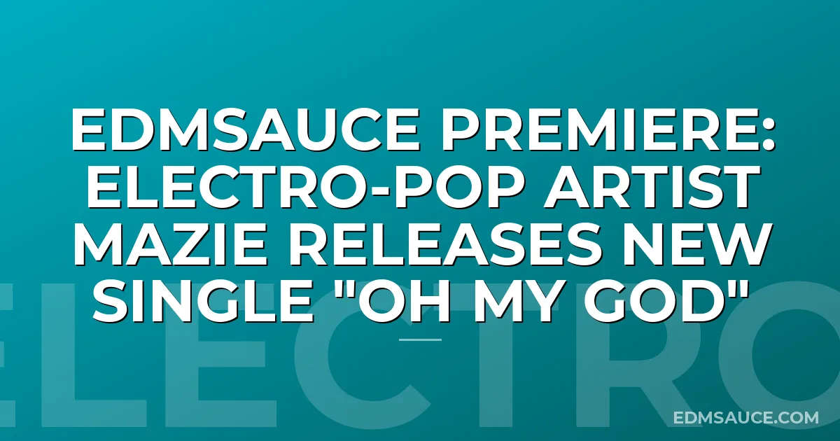 EDMSauce Premiere: Electro-pop Artist Mazie Releases New Single "oh my god"