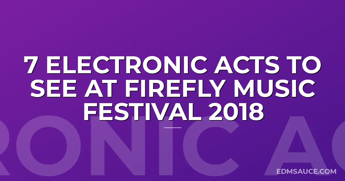 7 Electronic Acts to See at Firefly Music Festival 2018