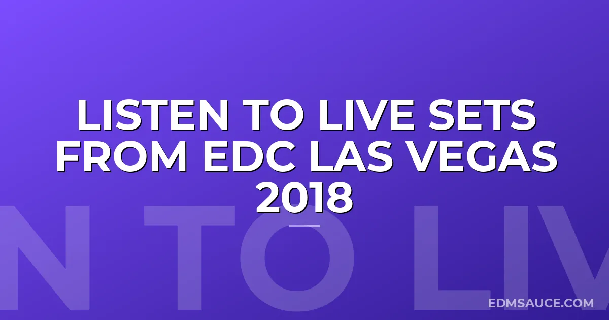 Listen To Live Sets From EDC Las Vegas 2018