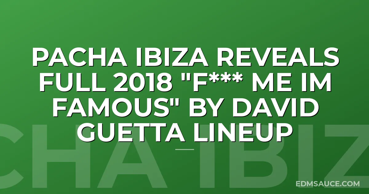Pacha Ibiza Reveals Full 2018 "F*** Me Im Famous" by David Guetta Lineup