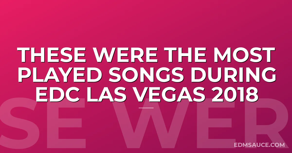 These Were The Most Played Songs During EDC Las Vegas 2018