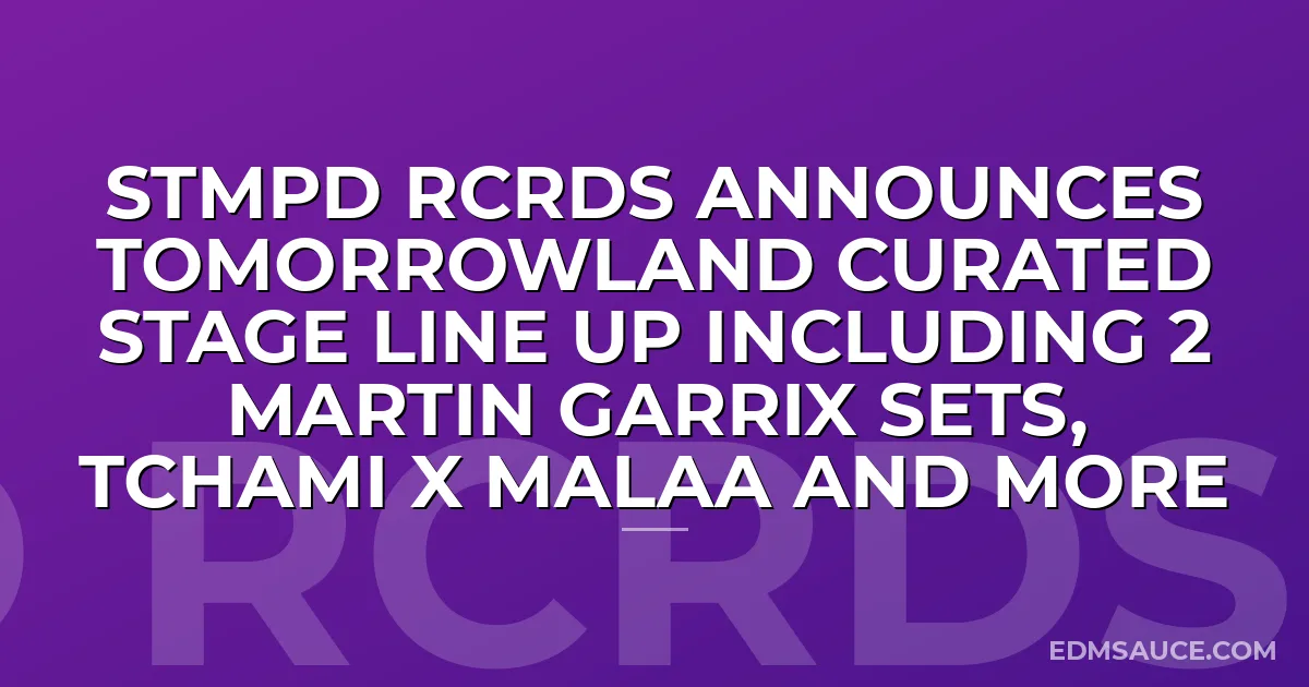 STMPD RCRDS Announces Tomorrowland Curated Stage Line Up Including 2 Martin Garrix Sets, Tchami x Malaa And More